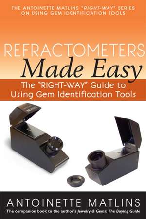 Refractometers Made Easy: The "Right-Way" Guide to Using Gem Identification Tools de Antoinette Matlins