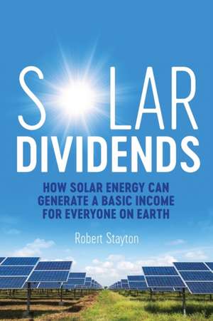 Solar Dividends: How Solar Energy Can Generate a Basic Income For Everyone on Earth de Robert Stayton