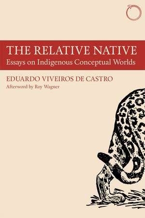 The Relative Native: Essays on Indigenous Conceptual Worlds de Eduardo Viveiros de Castro