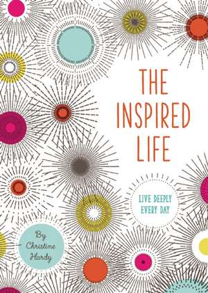 The Inspired Life: Live Deeply Every Day de Christine Hardy