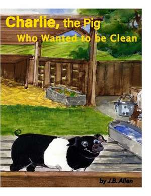 Charlie, the Pig Who Wanted to Be Clean de J B Allen