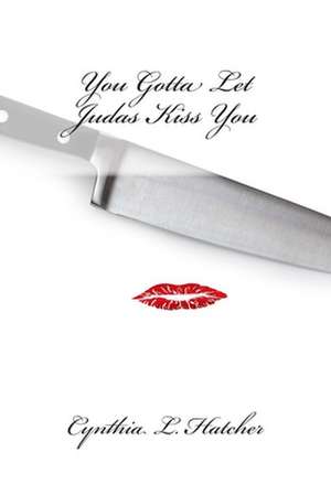 You Gotta Let Judas Kiss You: A Collection of Poems de Cynthia L. Hatcher