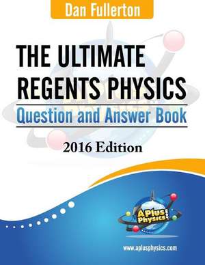 The Ultimate Regents Physics Question and Answer Book: 2016 Edition de Dan Fullerton