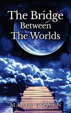 Bridge Between the Worlds de Maria Cowen