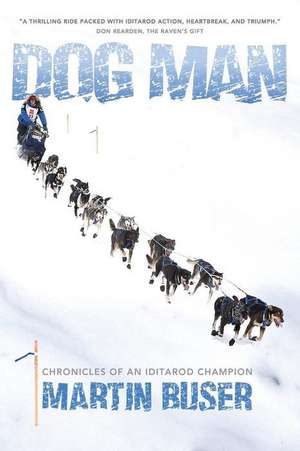 Dog Man: Chronicles of an Iditarod Champion de Martin Buser