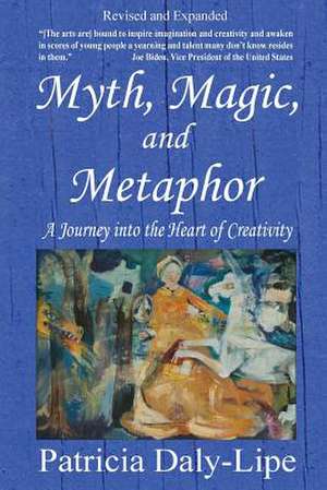 Myth, Magic, and Metaphor - A Journey into the Heart of Creativity de Patricia Daly-Lipe