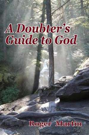 A Doubter's Guide to God de Roger Martin