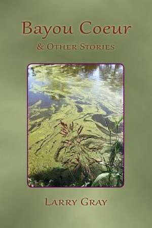 Bayou Coeur and Other Stories de Larry Gray