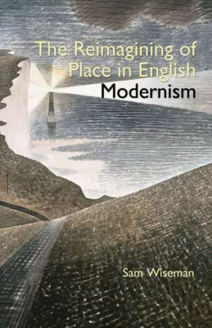 The Reimagining of Place in English Modernism de Sam Wiseman