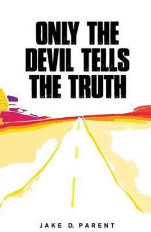 Only the Devil Tells the Truth de Jake D. Parent