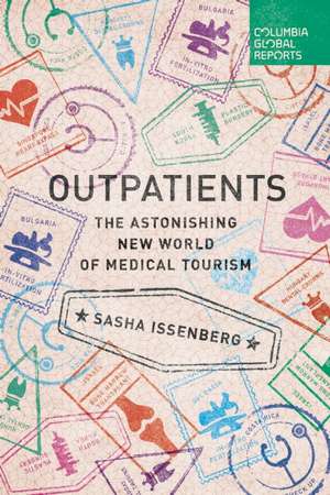 Outpatients: The Astonishing New World of Medical Tourism de Sasha Issenberg