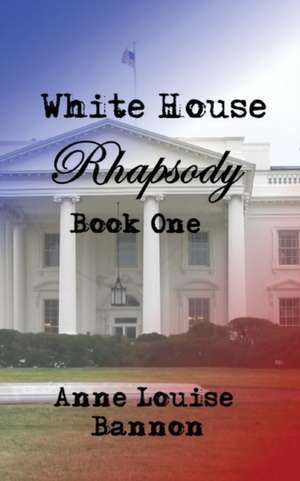 White House Rhapsody Book One de Anne Louise Bannon