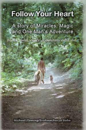 Follow Your Heart - Bw: A Story of Miracles, Magic and One Mans Adventure de Mr Michael Fleming Brahmacharya/Baba