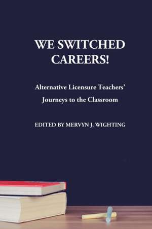 We Switched Careers! Alternative Licensure Teachers' Journeys to the Classroom de Mervyn J. Wighting