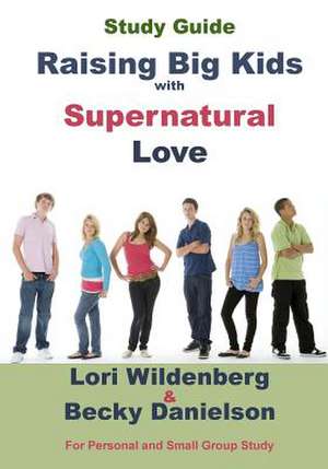 Study Guide Raising Big Kids with Supernatural Love: The 1 Corinthians Parent de Lori Wildenberg