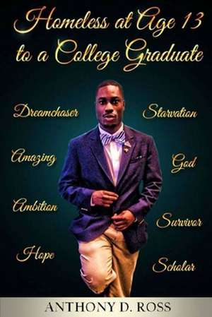 Homeless at Age 13 to a College Graduate de Anthony D. Ross