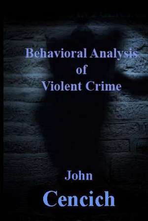 The Behavioral Analysis of Violent Crime de John R. Cencich