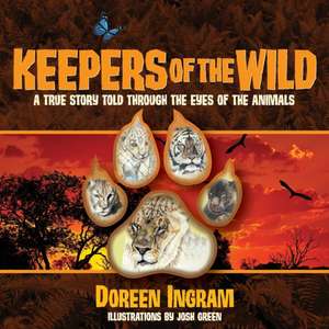 Keepers of the Wild: A True Story Told Through the Eyes of the Animals de Doreen Ingram