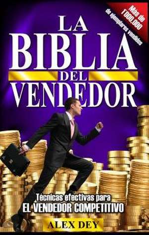 Biblia del Vendedor: Tecnicas Efectivas Para El Vendedor Competitivo de Alex Dey