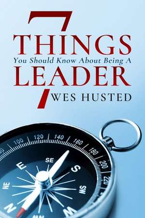 7 Things You Should Know About Being A Leader de Wes Husted