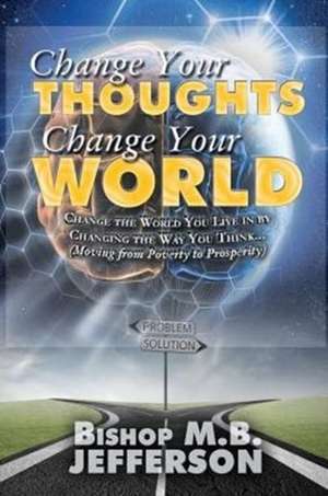 Change Your Thoughts Change Your World de Bishop M B Jefferson