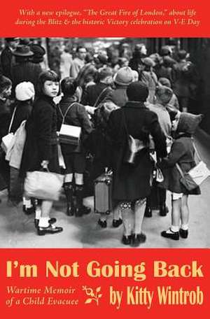 I'm Not Going Back: Wartime Memoir of a Child Evacuee de Kitty Wintrob