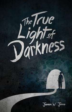 The True Light Of Darkness de James W Jesso