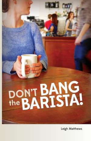 Don't Bang the Barista! de Leigh Matthews