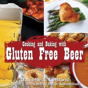 Cooking and Baking with Gluten Free Beer de Danielle S LeBlanc