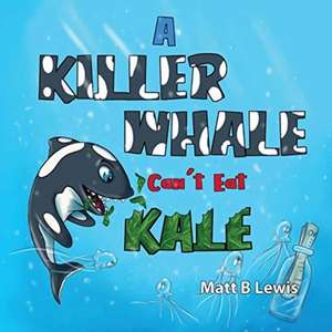 A Killer Whale can't eat Kale de Matt B Lewis