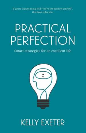 Practical Perfection: Smart strategies for an excellent life de Kelly Exeter