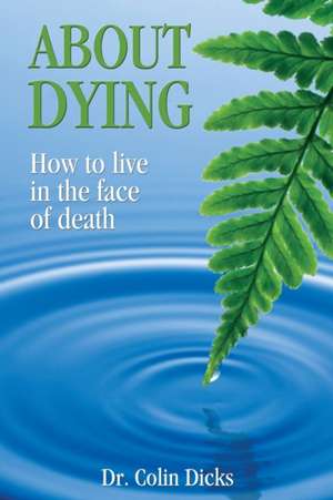 About Dying - How to live in the face of death de Collin Dicks