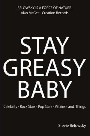 Stay Greasy Baby: Celebrity - Rock Stars - Pop Stars - Villains - And Things de Stevie Belowsky