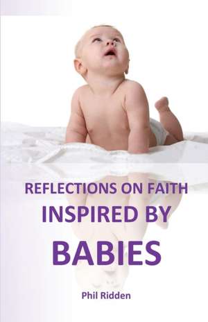 REFLECTIONS ON FAITH INSPIRED BY BABIES de Phil Ridden