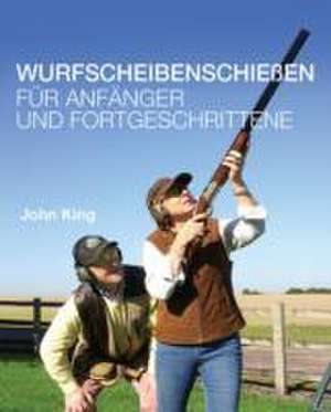 Wurfscheibenschiessen fur Anfanger und Fortgeschrittene de John King