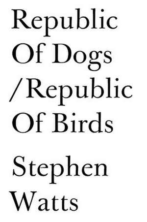 Republic of Dogs/Republic of Birds de Stephen Watts