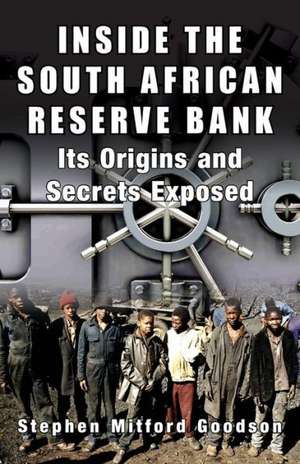 Inside the South African Reserve Bank: Its Origins and Secrets Exposed de Stephen Mitford Goodson