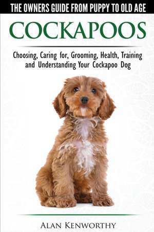 Cockapoos - The Owners Guide from Puppy to Old Age - Choosing, Caring for, Grooming, Health, Training and Understanding Your Cockapoo Dog de Alan Kenworthy