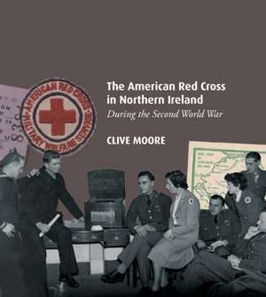 American Red Cross in Northern Ireland during the Second World War de Clive Moore