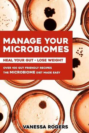 Manage your MICROBIOMES: Over 100 gut friendly recipes. The micriobiome diet made easy. Heal your GUT - Lose Weight. de Vanessa Rogers