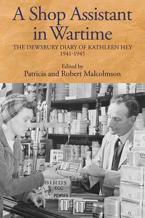 A Shop Assistant in Wartime – The Dewsbury Diary of Kathleen Hey, 1941–1945 de Patricia Malcolmson