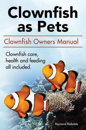 Clown Fish as Pets. Clown Fish Owners Manual. Clown Fish Care, Advantages, Health and Feeding All Included.