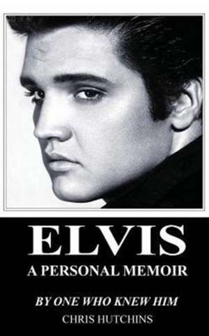 Elvis A Personal Memoir de Chris Hutchins