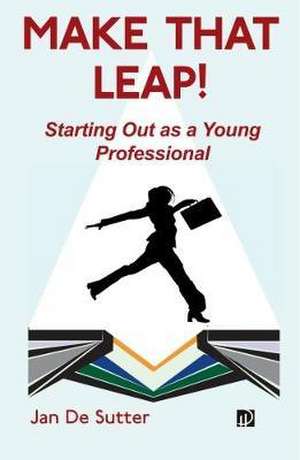 Make that Leap! Starting Out as a Young Professional de Jan De Sutter