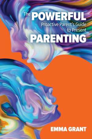 The Powerful Proactive Parent's Guide to Present Parenting de Emma Grant