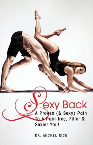 Sexy Back: A Proven (& Sexy) Path To A Pain-free, Fitter & Sexier You! de Michel Rice