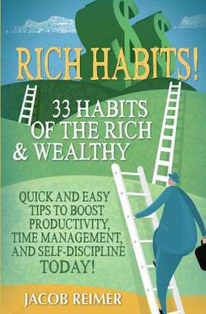 Rich Habits - 33 Daily Habits of the Rich & Wealthy! Quick and Easy Tips to Boost Productivity, Time Management, and Self-Discipline Today! de Jacob Reimer