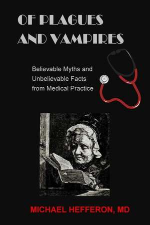 of Plagues and Vampires: Believable Myths, and Unbelievable Facts From Medical Practice de Michael Hefferon