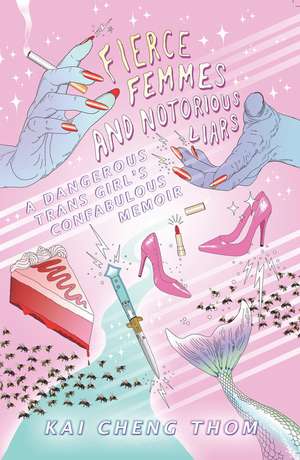 Fierce Femmes and Notorious Liars: A Dangerous Trans Girl's Confabulous Memoir de Kai Cheng Thom