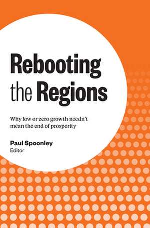 Rebooting the Regions: Why Low or Zero Growth Needn't Mean the End of Prosperity de Paul Spoonley